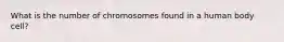 What is the number of chromosomes found in a human body cell?