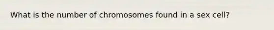 What is the number of chromosomes found in a sex cell?