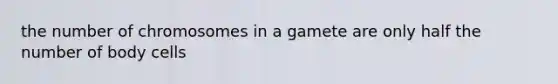 the number of chromosomes in a gamete are only half the number of body cells