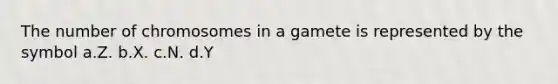 The number of chromosomes in a gamete is represented by the symbol a.Z. b.X. c.N. d.Y