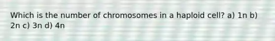 Which is the number of chromosomes in a haploid cell? a) 1n b) 2n c) 3n d) 4n