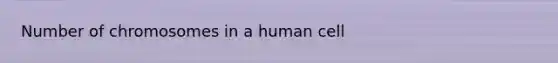 Number of chromosomes in a human cell