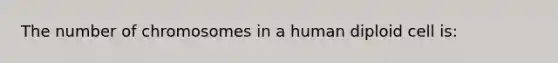 The number of chromosomes in a human diploid cell is: