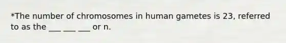 *The number of chromosomes in human gametes is 23, referred to as the ___ ___ ___ or n.