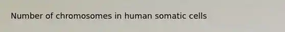 Number of chromosomes in human somatic cells