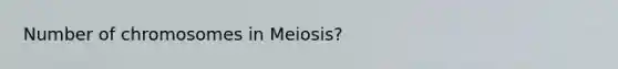 Number of chromosomes in Meiosis?