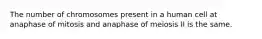 The number of chromosomes present in a human cell at anaphase of mitosis and anaphase of meiosis II is the same.