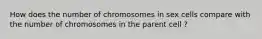 How does the number of chromosomes in sex cells compare with the number of chromosomes in the parent cell ?