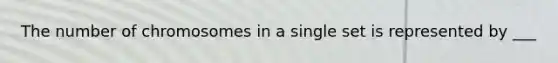 The number of chromosomes in a single set is represented by ___