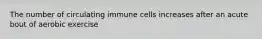 The number of circulating immune cells increases after an acute bout of aerobic exercise