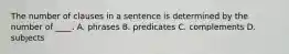 The number of clauses in a sentence is determined by the number of ____. A. phrases B. predicates C. complements D. subjects