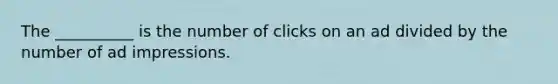 The __________ is the number of clicks on an ad divided by the number of ad impressions.