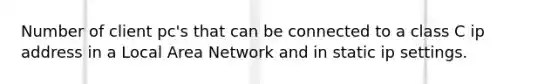 Number of client pc's that can be connected to a class C ip address in a Local Area Network and in static ip settings.