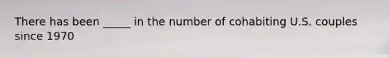 There has been _____ in the number of cohabiting U.S. couples since 1970
