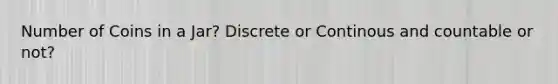 Number of Coins in a Jar? Discrete or Continous and countable or not?