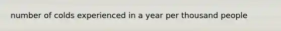 number of colds experienced in a year per thousand people