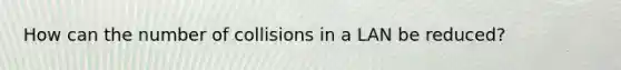 How can the number of collisions in a LAN be reduced?