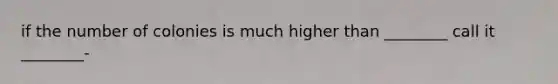 if the number of colonies is much higher than ________ call it ________-