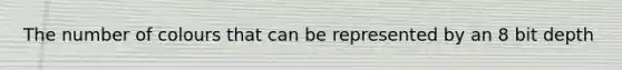 The number of colours that can be represented by an 8 bit depth