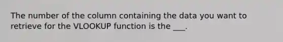 The number of the column containing the data you want to retrieve for the VLOOKUP function is the ___.