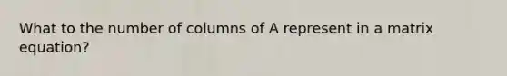 What to the number of columns of A represent in a matrix equation?