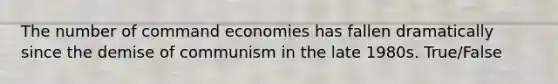 The number of command economies has fallen dramatically since the demise of communism in the late 1980s. True/False