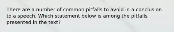 There are a number of common pitfalls to avoid in a conclusion to a speech. Which statement below is among the pitfalls presented in the text?