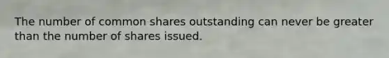 The number of common shares outstanding can never be greater than the number of shares issued.