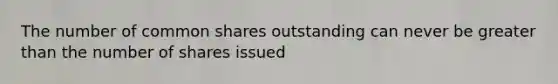 The number of common shares outstanding can never be greater than the number of shares issued