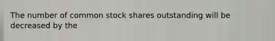 The number of common stock shares outstanding will be decreased by the