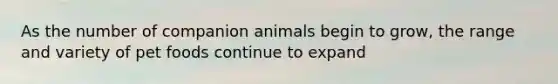 As the number of companion animals begin to grow, the range and variety of pet foods continue to expand