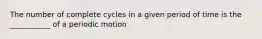 The number of complete cycles in a given period of time is the ___________ of a periodic motion