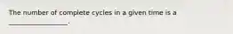 The number of complete cycles in a given time is a __________________.