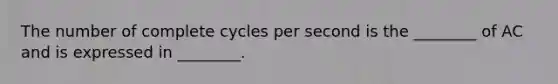 The number of complete cycles per second is the ________ of AC and is expressed in ________.