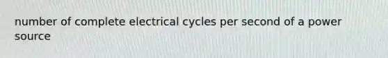 number of complete electrical cycles per second of a power source