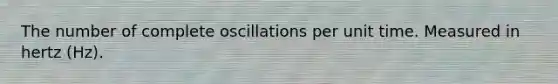 The number of complete oscillations per unit time. Measured in hertz (Hz).