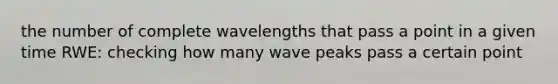 the number of complete wavelengths that pass a point in a given time RWE: checking how many wave peaks pass a certain point