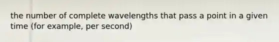 the number of complete wavelengths that pass a point in a given time (for example, per second)