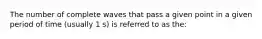 The number of complete waves that pass a given point in a given period of time (usually 1 s) is referred to as the: