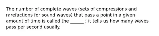 The number of complete waves (sets of compressions and rarefactions for sound waves) that pass a point in a given amount of time is called the ______ ; it tells us how many waves pass per second usually.