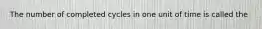 The number of completed cycles in one unit of time is called the