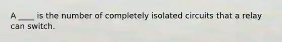 A ____ is the number of completely isolated circuits that a relay can switch.