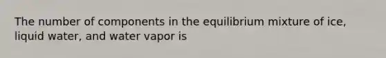 The number of components in the equilibrium mixture of ice, liquid water, and water vapor is