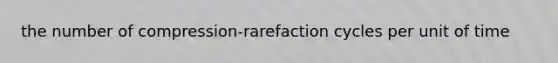 the number of compression-rarefaction cycles per unit of time