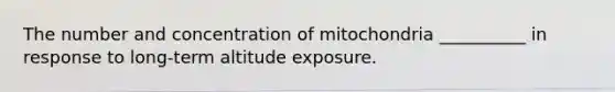 The number and concentration of mitochondria __________ in response to long-term altitude exposure.