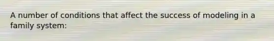 A number of conditions that affect the success of modeling in a family system:
