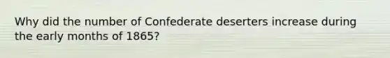 Why did the number of Confederate deserters increase during the early months of 1865?