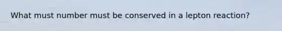 What must number must be conserved in a lepton reaction?