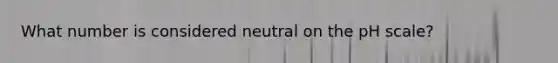 What number is considered neutral on the pH scale?