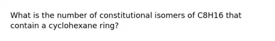 What is the number of constitutional isomers of C8H16 that contain a cyclohexane ring?